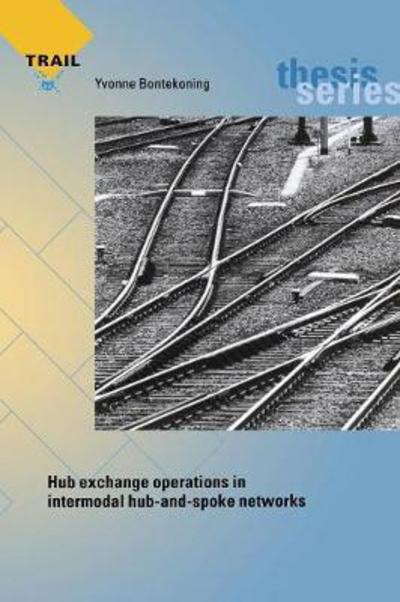 Hub Exchange Operations in Intermodal Hub-And-Spoke Networks: Comparison of the Performances of Four Types of Rail-Rail Exchange Facilities - Trail Thesis - Yvonne Margaretha Bontekoning - Books - IOS Press - 9789055840724 - February 6, 2006