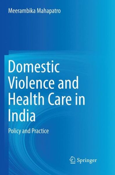 Cover for Meerambika Mahapatro · Domestic Violence and Health Care in India: Policy and Practice (Paperback Book) [Softcover Reprint of the Original 1st 2018 edition] (2018)