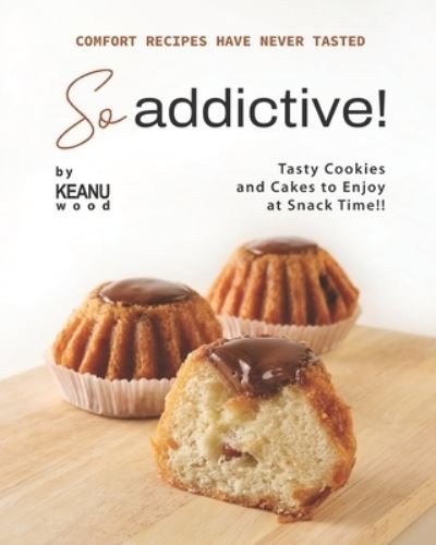 Comfort Recipes Have Never Tasted So Addictive!: Tasty Cookies and Cakes to Enjoy at Snack Time!! - Keanu Wood - Books - Independently Published - 9798464954724 - August 26, 2021