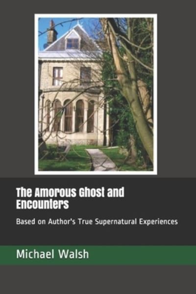 The Amorous Ghost and Encounters: Based on Author's True Supernatural Experiences - Love, Spirits and Crime Novels - Michael Walsh - Kirjat - Independently Published - 9798544029724 - maanantai 26. heinäkuuta 2021