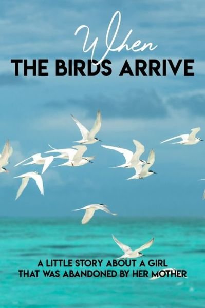 When The Birds Arrive A Little Story About A Girl That Was Abandoned By Her Mother - Ike Janczak - Kirjat - Independently Published - 9798583431724 - perjantai 18. joulukuuta 2020