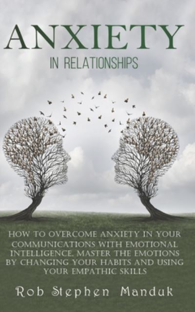 Cover for Rob Stephen Manduk · Anxiety in Relationships: How to Overcome Anxiety in Your Communications With Emotional Intelligence. Master The Emotions By Changing Your Habits and Using Your Empathic Skills - Emotion (Paperback Book) (2020)