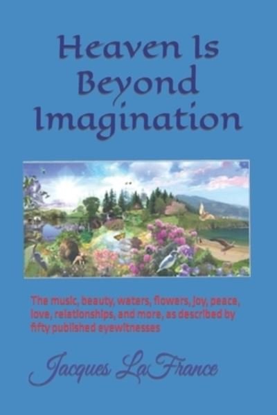 Cover for LaFrance · Heaven Is Beyond Imagination: The music, beauty, waters, flowers, joy, peace, love, relationships, and more, described by fifty published eyewitnesses (Paperback Book) [Annotated edition] (2021)