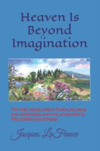 Cover for LaFrance · Heaven Is Beyond Imagination: The music, beauty, waters, flowers, joy, peace, love, relationships, and more, described by fifty published eyewitnesses (Paperback Book) [Annotated edition] (2021)