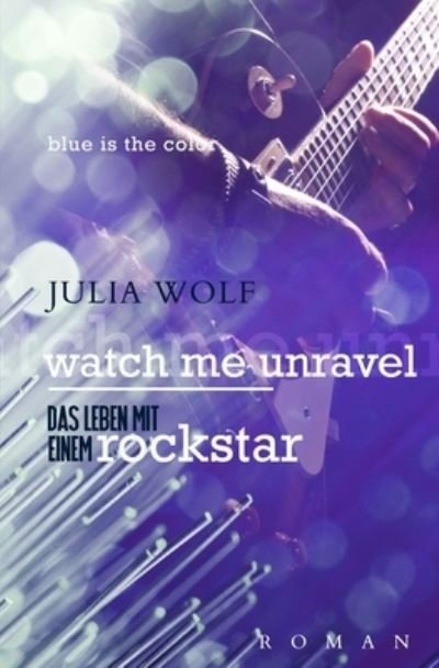 Cover for Julia Wolf · Watch Me Unravel: Das Leben Mit Einem Rockstar (Paperback Book) (2021)