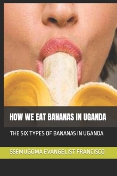 Cover for Ssemugoma Evangelist Francisco · How We Eat Bananas in Uganda: The Six Types of Bananas in Uganda (Paperback Bog) (2021)