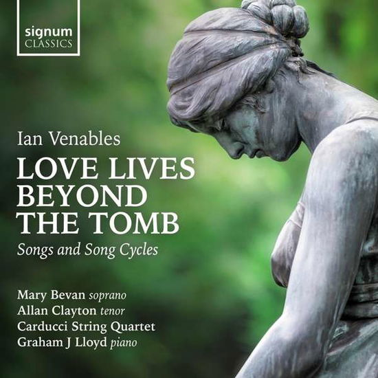 Ian Venables: Love Lives Beyond The Tomb - Songs And Song Cycles - Mary Bevan / Allan Clayton / Carducci String Quartet / Graham J / Lloyd - Musiikki - SIGNUM RECORDS - 0635212061725 - perjantai 24. huhtikuuta 2020