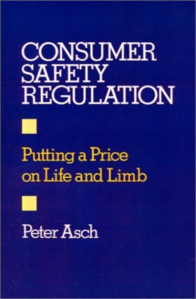 Cover for Asch, Peter (Professor of Economics, Professor of Economics, Rutgers University) · Consumer Safety Regulation: Putting a Price on Life and Limb (Hardcover bog) (1988)