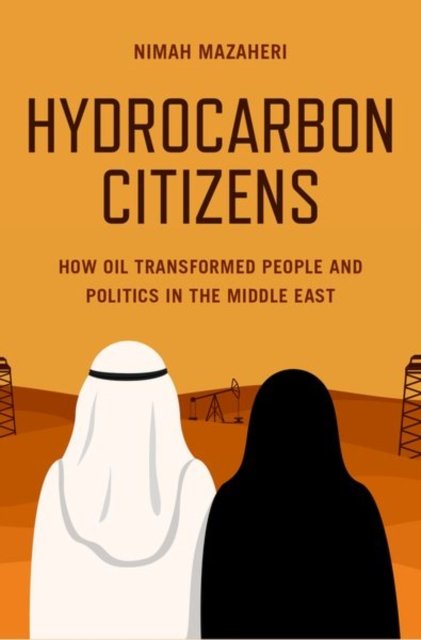 Cover for Mazaheri, Nimah (Associate Professor of Political Science, Associate Professor of Political Science, Tufts University) · Hydrocarbon Citizens: How Oil Transformed People and Politics in the Middle East (Hardcover Book) (2023)