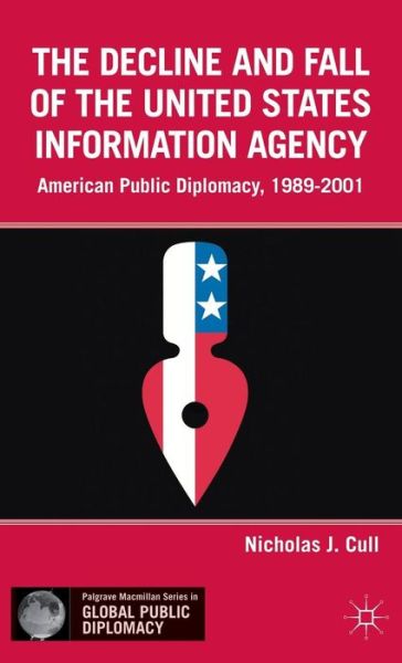 Cover for Nicholas J. Cull · The Decline and Fall of the United States Information Agency: American Public Diplomacy, 1989-2001 - Palgrave Macmillan Series in Global Public Diplomacy (Hardcover Book) (2012)