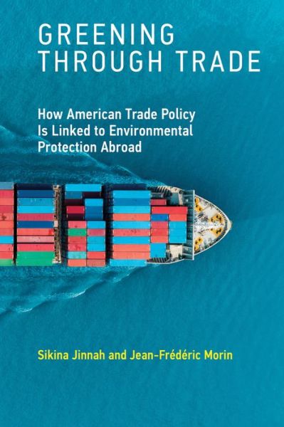 Cover for Jinnah, Sikina (Associate Professor, University of California, Santa Cruz) · Greening through Trade: How American Trade Policy Is Linked to Environmental Protection Abroad - The MIT Press (Paperback Book) (2020)