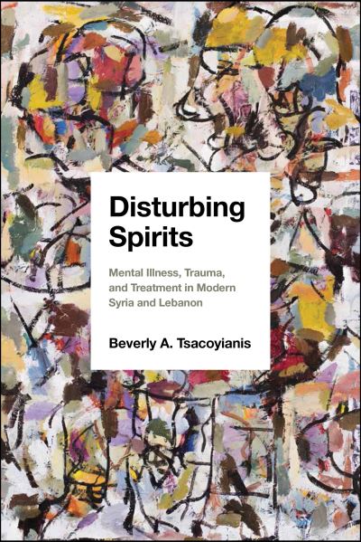 Cover for Beverly A. Tsacoyianis · Disturbing Spirits: Mental Illness, Trauma, and Treatment in Modern Syria and Lebanon (Hardcover Book) (2021)