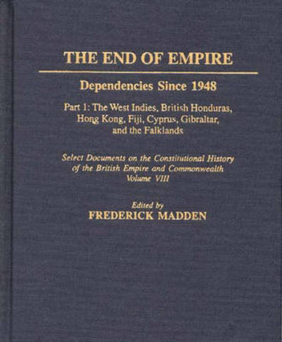 Cover for A F Madden · The End of Empire: Dependencies Since 1948, Part 1: The West Indies, British Honduras, Hong Kong, Fiji, Cyprus, Gibraltar, and the Falklands - Documents in Imperial History (Hardcover Book) (2000)