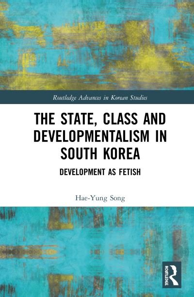 Cover for Hae-Yung Song · The State, Class and Developmentalism in South Korea: Development as Fetish - Routledge Advances in Korean Studies (Innbunden bok) (2019)