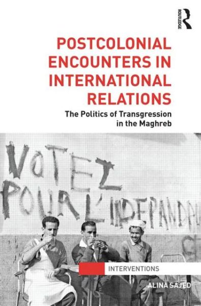 Cover for Sajed, Alina (University of Hong Kong, China) · Postcolonial Encounters in International Relations: The Politics of Transgression in the Maghreb - Interventions (Hardcover Book) (2013)