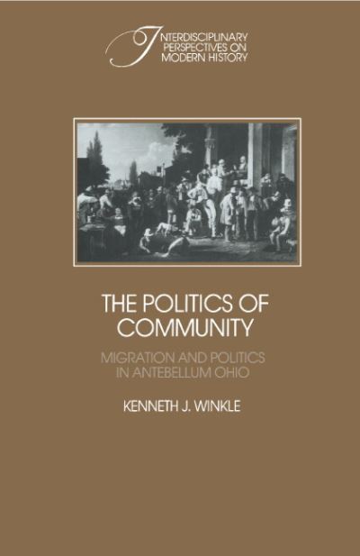 Cover for Kenneth J. Winkle · The Politics of Community: Migration and Politics in Antebellum Ohio - Interdisciplinary Perspectives on Modern History S. (Hardcover Book) (1988)