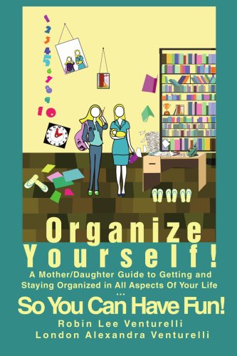 Cover for Robin Lee Venturelli · Organize Yourself!: A Mother / Daughter Guide to Getting and Staying Organized in All Aspects of Your Life...So You Can Have Fun! (Paperback Book) (2007)