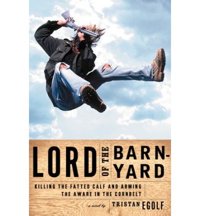 Lord of the Barnyard: Killing the Fatted Calf and Arming the Aware in the Cornbelt - Tristan Egolf - Books - Grove Press - 9780802136725 - March 13, 2000