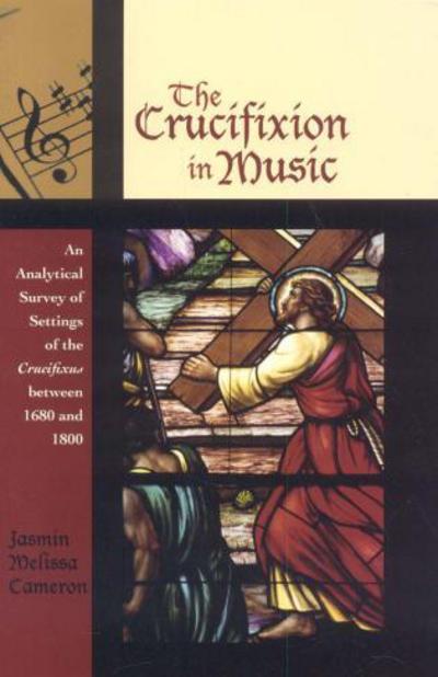 The Crucifixion in Music: An Analytical Survey of Settings of the Crucifixus between 1680 and 1800 - Contextual Bach Studies - Jasmin Melissa Cameron - Books - Scarecrow Press - 9780810858725 - August 11, 2006
