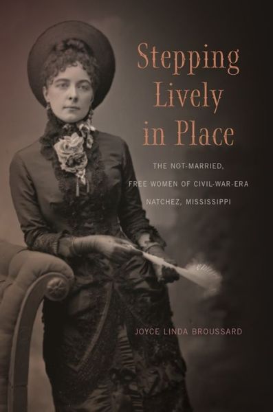 Cover for Joyce Linda Broussard · Stepping Lively in Place: The Not-Married, Free Women of Civil-War-Era Natchez, Mississippi (Paperback Book) (2016)