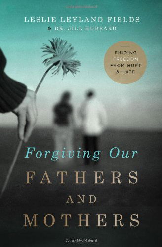 Forgiving Our Fathers and Mothers: Finding Freedom from Hurt and Hate - Leslie Leyland Fields - Books - Thomas Nelson Publishers - 9780849964725 - January 28, 2014