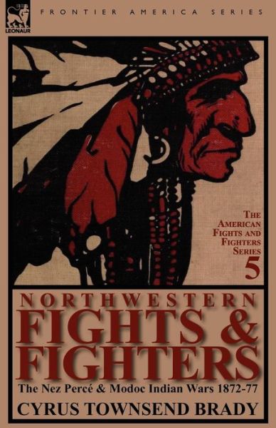 Cover for Cyrus Townsend Brady · Northwestern Fights &amp; Fighters: The Nez Perce &amp; Modoc Indian Wars 1872-77 (Paperback Book) (2011)