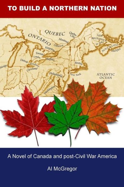 Cover for Al Mcgregor · To Build a Northern Nation: a Novel of Canada and Post-civil War America (Paperback Book) (2014)