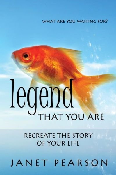 Legend That You Are: Recreate the Story of Your Life - Janet Pearson - Bücher - On the Dragon's Side Productions - 9780991843725 - 30. Oktober 2014