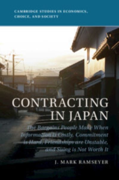 Cover for Ramseyer, J. Mark (Harvard Law School, Massachusetts) · Contracting in Japan: The Bargains People Make When Information is Costly, Commitment is Hard, Friendships are Unstable, and Suing is Not Worth It - Cambridge Studies in Economics, Choice, and Society (Hardcover Book) (2023)