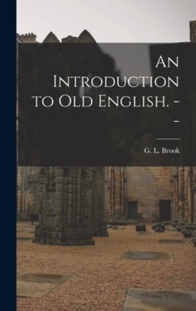 An Introduction to Old English. -- - G L (George Leslie) 1910- Brook - Boeken - Hassell Street Press - 9781013823725 - 9 september 2021