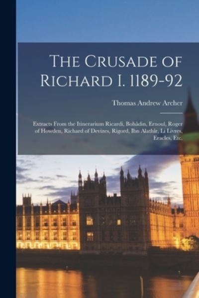 Cover for Thomas Andrew Archer · The Crusade of Richard I. 1189-92; Extracts From the Itinerarium Ricardi, Boha&amp;#770; din, Ernoul, Roger of Howden, Richard of Devizes, Rigord, Ibn Alathi&amp;#770; r, Li Livres, Eracles, Etc. (Paperback Book) (2021)