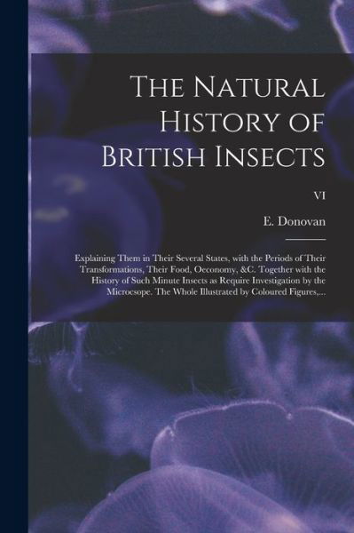 Cover for E (Edward) 1768-1837 Donovan · The Natural History of British Insects; Explaining Them in Their Several States, With the Periods of Their Transformations, Their Food, Oeconomy, &amp;c. Together With the History of Such Minute Insects as Require Investigation by the Microcsope. The Whole... (Pocketbok) (2021)