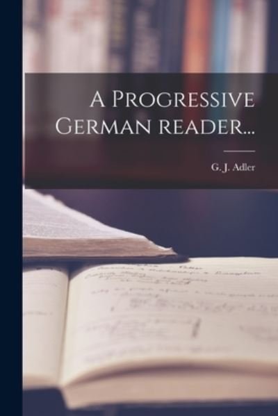 Cover for G J (George J ) 1821-1868 Adler · A Progressive German Reader... (Paperback Bog) (2021)