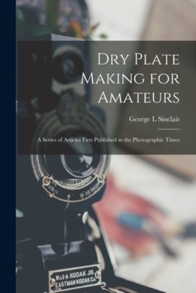 Cover for Sinclair George L · Dry Plate Making for Amateurs; a Series of Articles First Published in the Photographic Times (Buch) (2022)