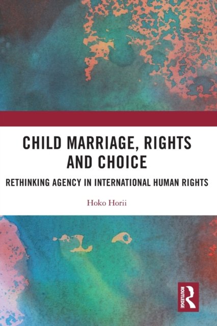 Cover for Hoko Horii · Child Marriage, Rights and Choice: Rethinking Agency in International Human Rights (Taschenbuch) (2023)