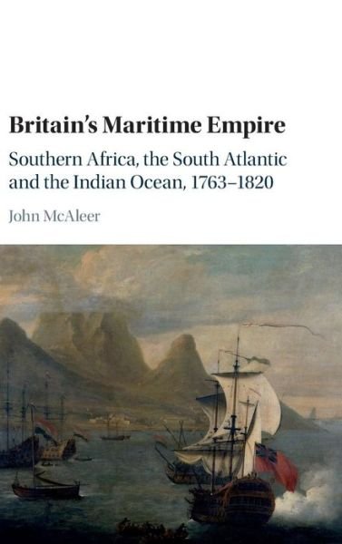 Cover for McAleer, John (University of Southampton) · Britain's Maritime Empire: Southern Africa, the South Atlantic and the Indian Ocean, 1763–1820 (Innbunden bok) (2016)