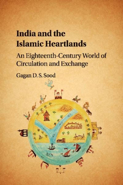 Cover for Sood, Gagan D. S. (London School of Economics and Political Science) · India and the Islamic Heartlands: An Eighteenth-Century World of Circulation and Exchange (Pocketbok) (2018)