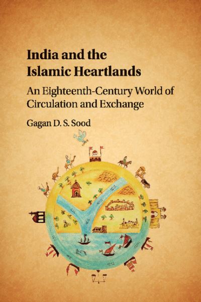 Cover for Sood, Gagan D. S. (London School of Economics and Political Science) · India and the Islamic Heartlands: An Eighteenth-Century World of Circulation and Exchange (Paperback Book) (2018)