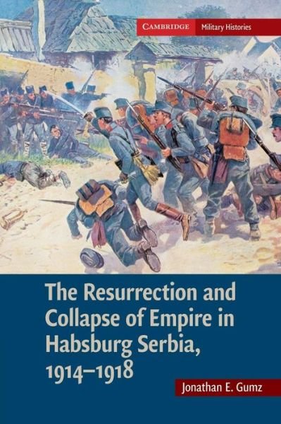 Cover for Gumz, Jonathan E. (United States Military Academy) · The Resurrection and Collapse of Empire in Habsburg Serbia, 1914–1918: Volume 1 - Cambridge Military Histories (Taschenbuch) (2014)