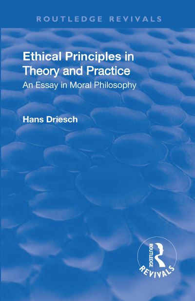 Cover for Hans Driesch · Revival: Ethical Principles in Theory and Practice (1930): An Essay in Moral Philosophy - Routledge Revivals (Hardcover Book) (2018)