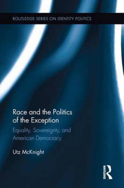 Cover for McKnight, Utz (University of Alabama, USA) · Race and the Politics of the Exception: Equality, Sovereignty, and American Democracy - Routledge Series on Identity Politics (Paperback Bog) (2016)