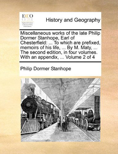 Cover for Philip Dormer Stanhope · Miscellaneous Works of the Late Philip Dormer Stanhope, Earl of Chesterfield: ... to Which Are Prefixed, Memoirs of His Life, ... by M. Maty, ... the ... Volumes. with an Appendix, ...  Volume 2 of 4 (Paperback Book) (2010)