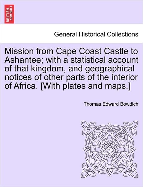 Cover for Thomas Edward Bowdich · Mission from Cape Coast Castle to Ashantee; with a Statistical Account of That Kingdom, and Geographical Notices of Other Parts of the Interior of Afr (Paperback Bog) (2011)