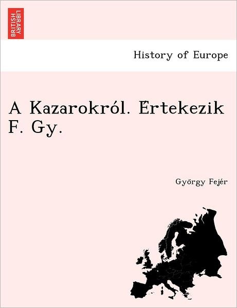 A Kazarokro L. E Rtekezik F. Gy. - Gyo Rgy Feje R - Bøger - British Library, Historical Print Editio - 9781249019725 - 1. juli 2012
