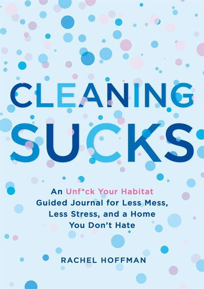 Cleaning Sucks: An Unf*ck Your Habitat Guided Journal for Less Mess, Less Stress, and a Home You Don't Hate - Rachel Hoffman - Książki - St Martin's Press - 9781250219725 - 1 lutego 2020