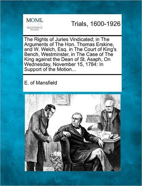 Cover for E of Mansfield · The Rights of Juries Vindicated; in the Arguments of the Hon. Thomas Erskine, and W. Welch, Esq. in the Court of King's Bench, Westminster, in the Case of (Paperback Book) (2012)