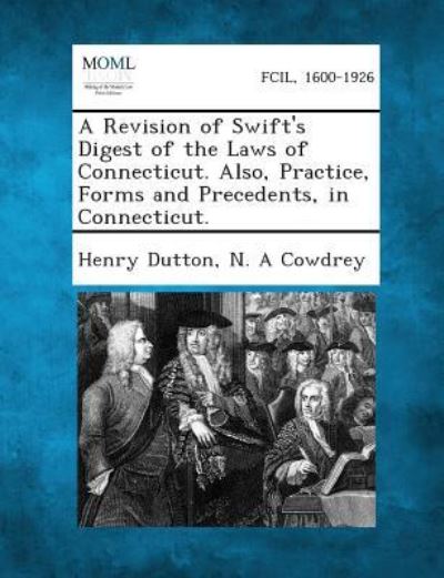 Cover for Henry Dutton · A Revision of Swift's Digest of the Laws of Connecticut. Also, Practice, Forms and Precedents, in Connecticut. (Paperback Book) (2013)