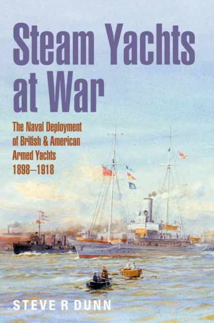 Cover for Steve Dunn · Steam Yachts at War: The Naval Deployment of British &amp; American Yachts, 1898–1918 (Inbunden Bok) (2024)