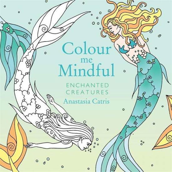 Cover for Anastasia Catris · Colour Me Mindful: Enchanted Creatures: How to keep calm if you're stuck indoors (Paperback Book) (2015)