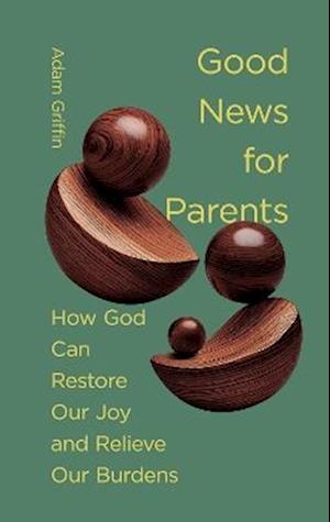Cover for Adam Griffin · Good News for Parents: How God Can Restore Our Joy and Relieve Our Burdens (Hardcover Book) (2025)